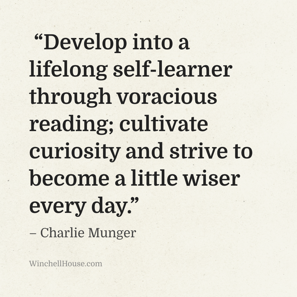 “Develop into a lifelong self-learner through voracious reading; cultivate curiosity and strive to become a little wiser every day.” – Charlie Munger