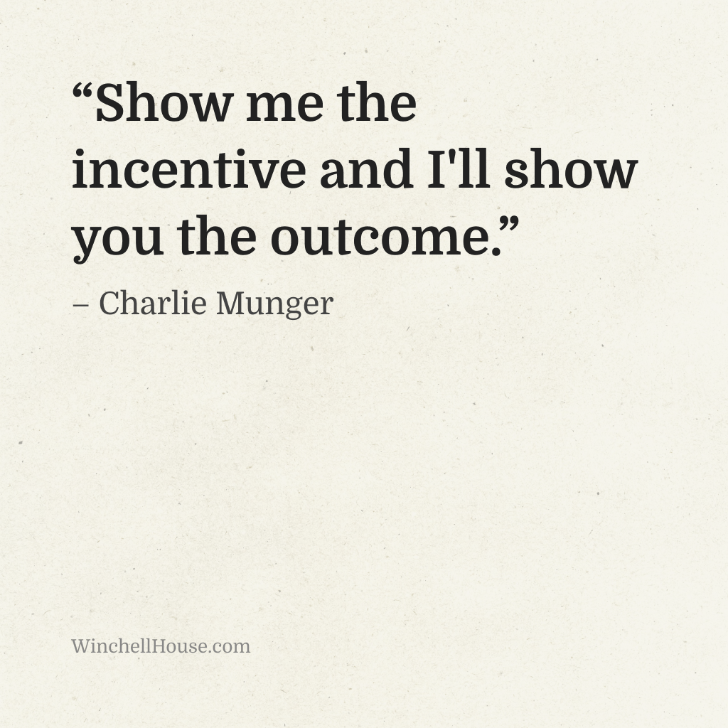 “Show me the incentive and I'll show you the outcome.” – Charlie Munger
