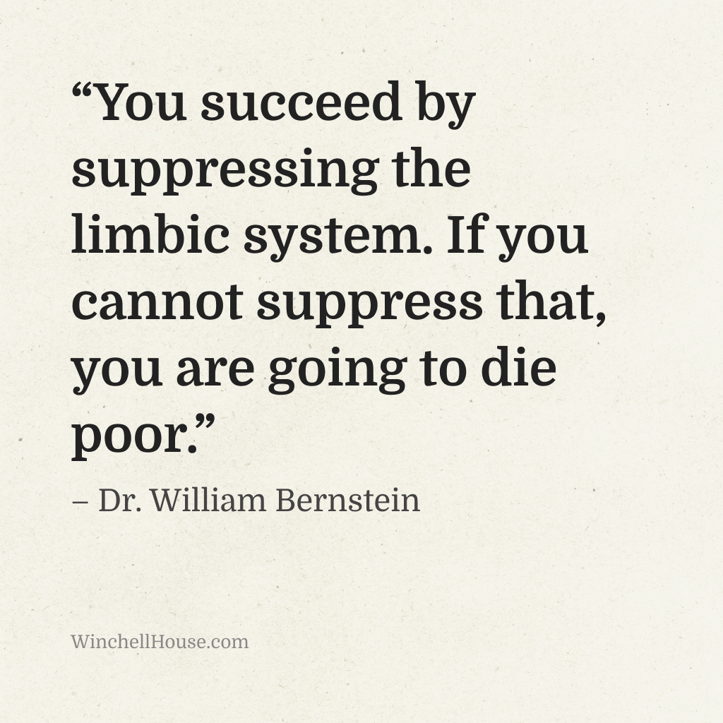 “You succeed by suppressing the  limbic system. If you cannot suppress that, you are going to die poor.” – Dr. William Bernstein