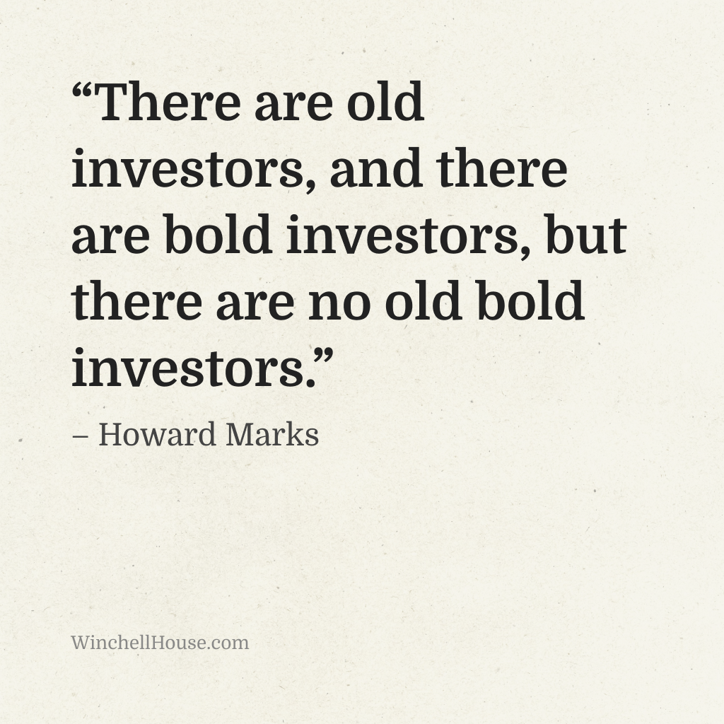 “There are old investors, and there are bold investors, but there are no old bold investors.” – Howard Marks