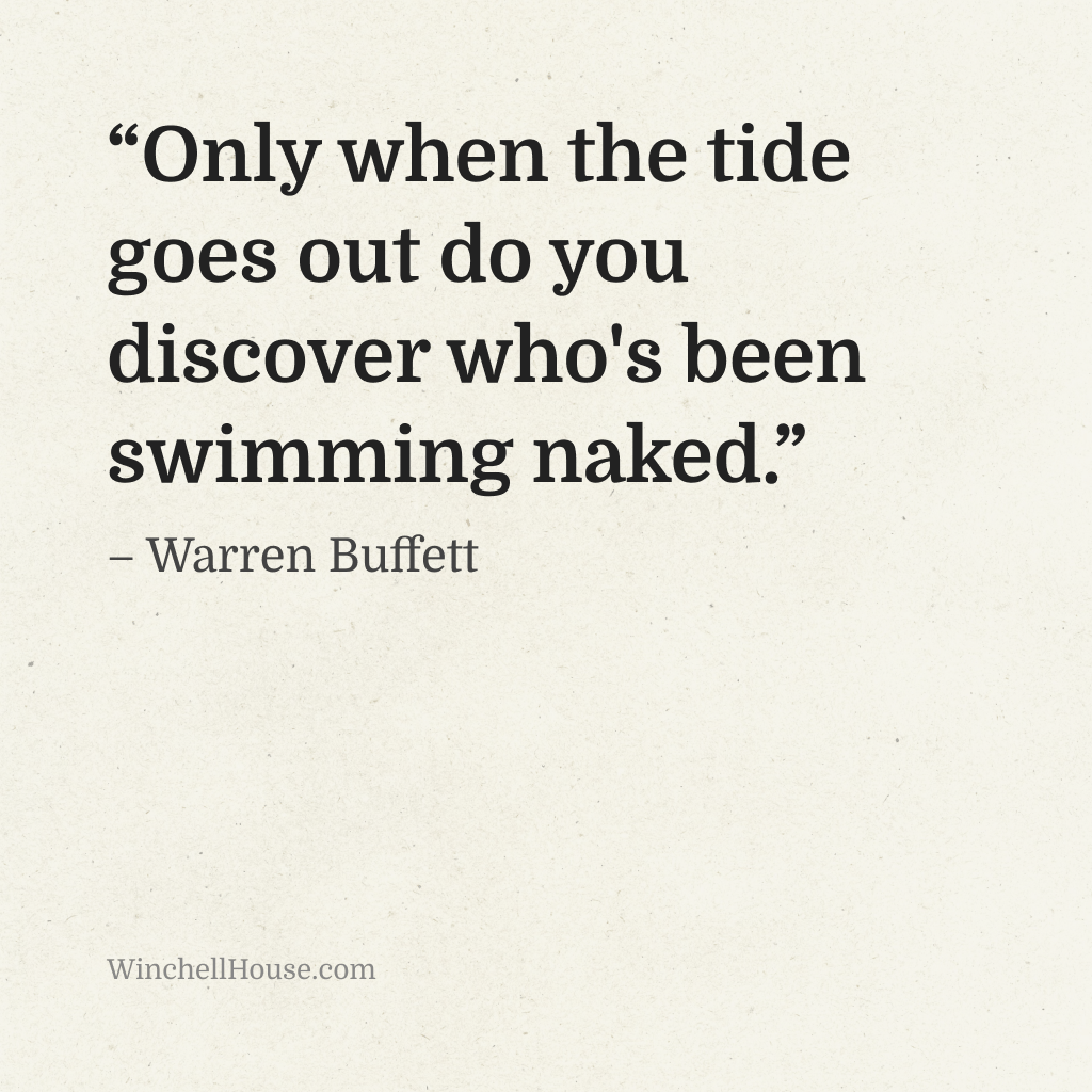 “Only when the tide goes out do you discover who's been swimming naked.” – Warren Buffett