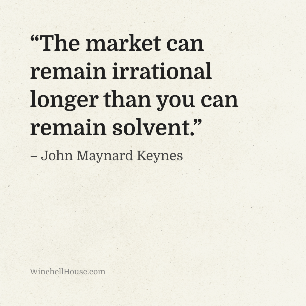 “The market can remain irrational longer than you can remain solvent.” – John Maynard Keynes