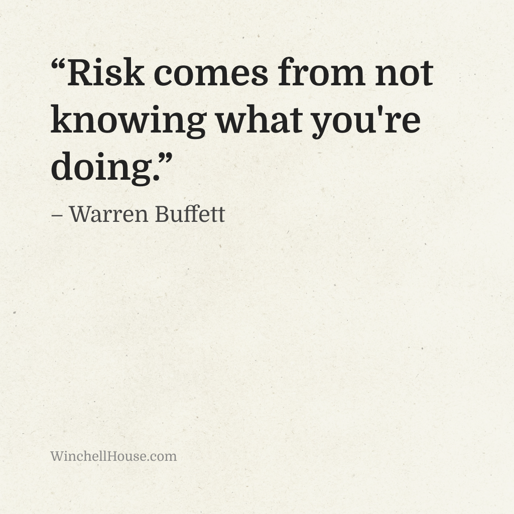 “Risk comes from not knowing what you're doing.” – Warren Buffett