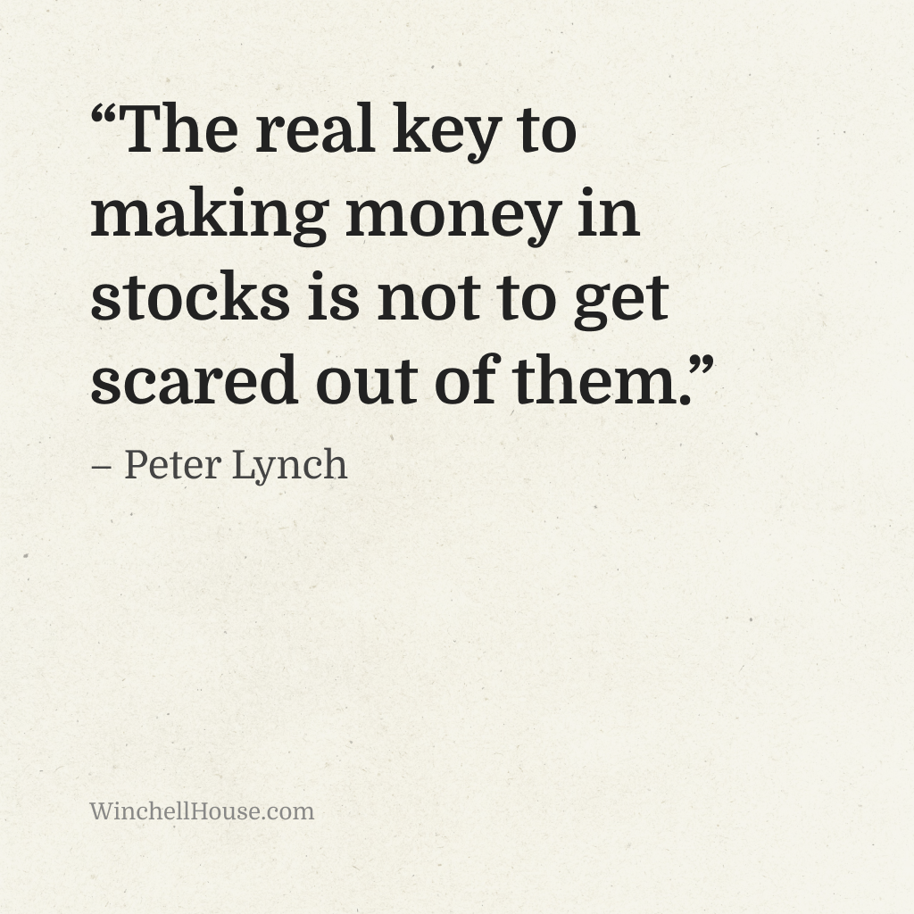 “The real key to making money in stocks is not to get scared out of them.” – Peter Lynch